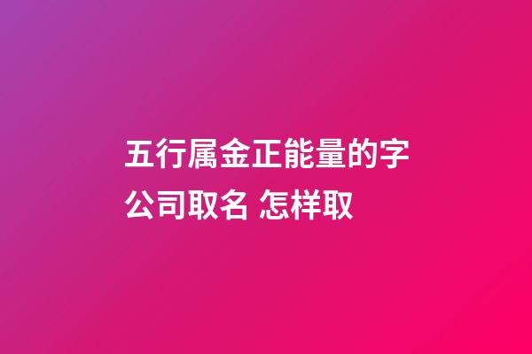 五行属金正能量的字公司取名 怎样取